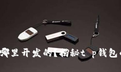 t p钱包是哪里开发的？揭秘t p钱包的背后故事