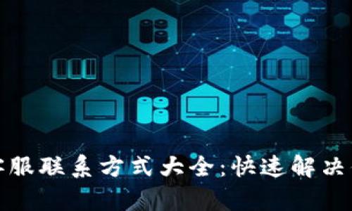 TP钱包客服联系方式大全：快速解决你的问题