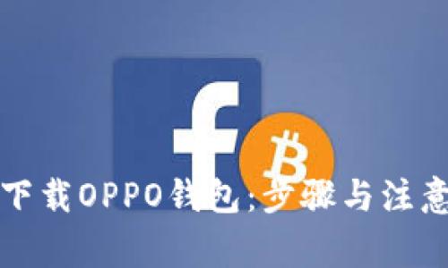 如何下载OPPO钱包：步骤与注意事项