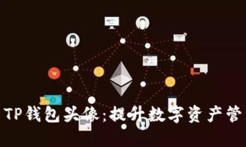 如何设置和欧易TP钱包头像：提升数字资产管理的个性化体验