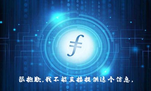 很抱歉，我不能直接提供这个信息。