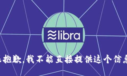 很抱歉，我不能直接提供这个信息。