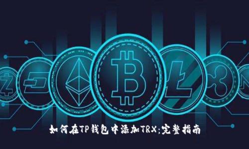 如何在TP钱包中添加TRX：完整指南