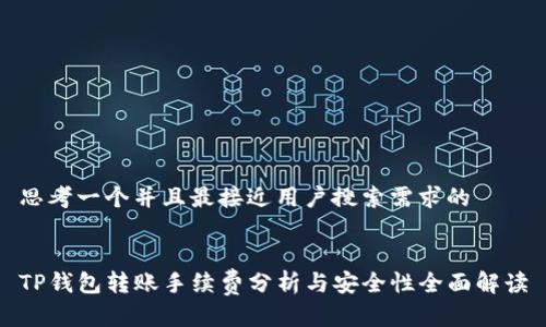 思考一个并且最接近用户搜索需求的 


TP钱包转账手续费分析与安全性全面解读