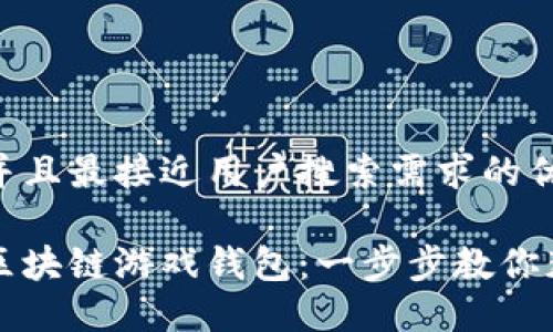 思考一个并且最接近用户搜索需求的优质

如何下载区块链游戏钱包：一步步教你获取与使用