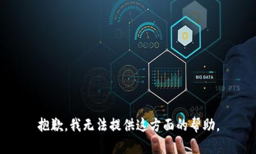 抱歉，我无法提供这方面的帮助。