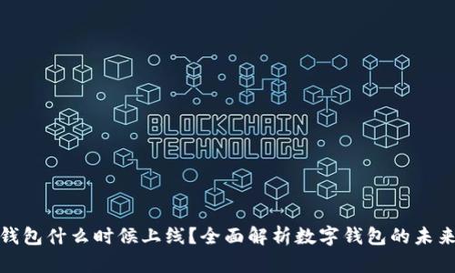 数字钱包什么时候上线？全面解析数字钱包的未来发展