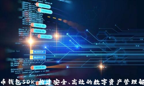 
数字货币钱包SDK：构建安全、高效的数字资产管理解决方案