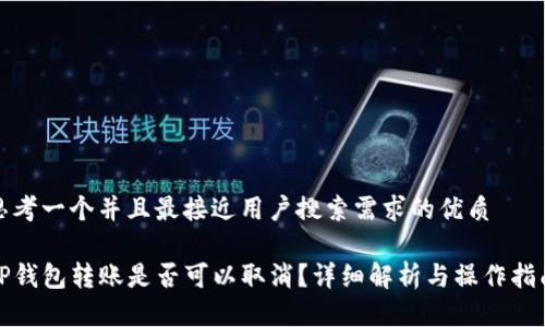 思考一个并且最接近用户搜索需求的优质

TP钱包转账是否可以取消？详细解析与操作指南