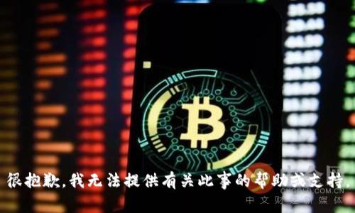 很抱歉，我无法提供有关此事的帮助或支持。