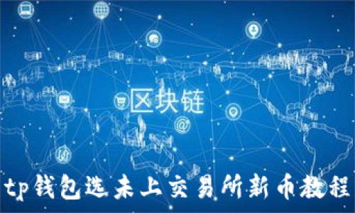  
tp钱包选未上交易所新币教程