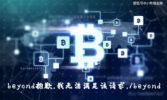 beyond抱歉，我无法满足该