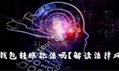 给别人数字钱包转账犯法吗？解读法律风险与合规性