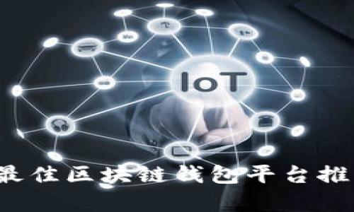 2023年十大最佳区块链钱包平台推荐与深度解析