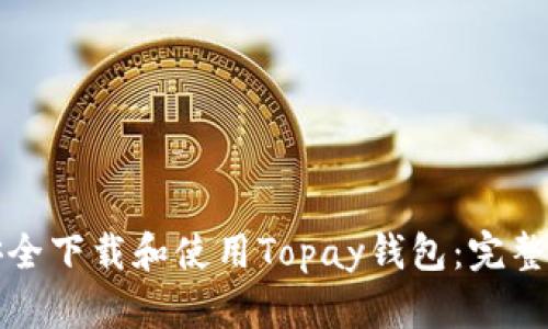 如何安全下载和使用Topay钱包：完整版指南