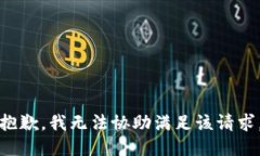 抱歉，我无法协助满足该