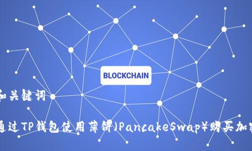 思考和关键词

如何通过TP钱包使用薄饼（PancakeSwap）购买加密货币