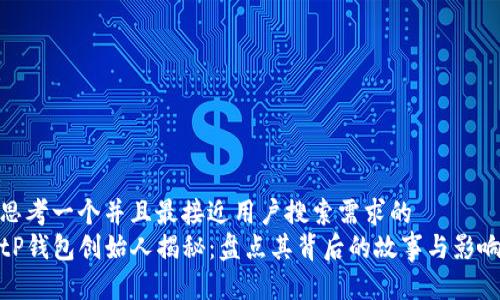 思考一个并且最接近用户搜索需求的  
tP钱包创始人揭秘：盘点其背后的故事与影响