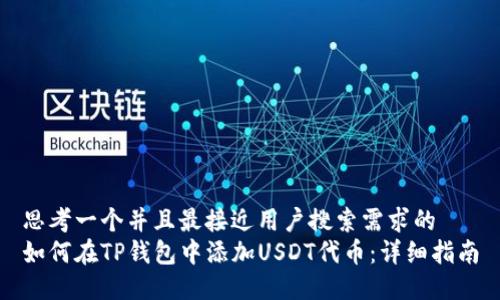 思考一个并且最接近用户搜索需求的  
如何在TP钱包中添加USDT代币：详细指南