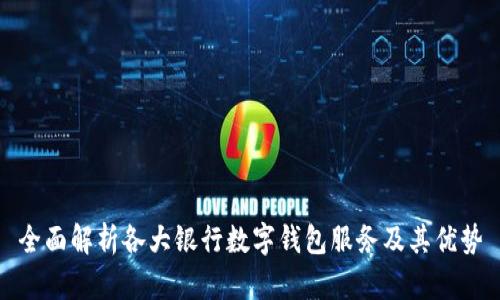 全面解析各大银行数字钱包服务及其优势
