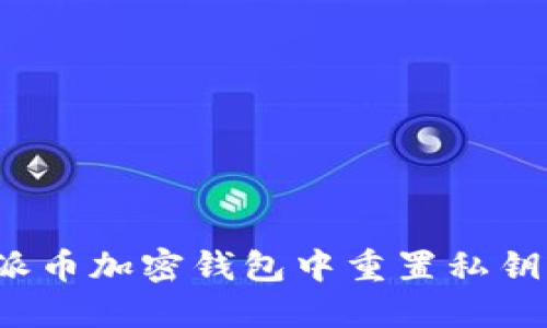 如何在Pi派币加密钱包中重置私钥：完整指南