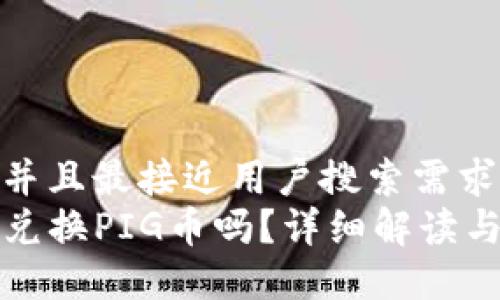 思考一个并且最接近用户搜索需求的优质
TP钱包能兑换PIG币吗？详细解读与操作指南