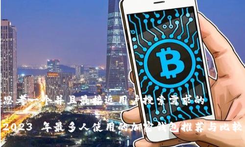 思考一个并且最接近用户搜索需求的

2023 年最多人使用的加密钱包推荐与比较